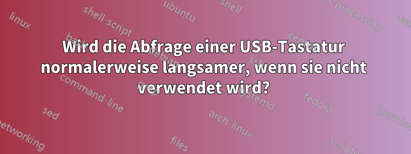 Wird die Abfrage einer USB-Tastatur normalerweise langsamer, wenn sie nicht verwendet wird?