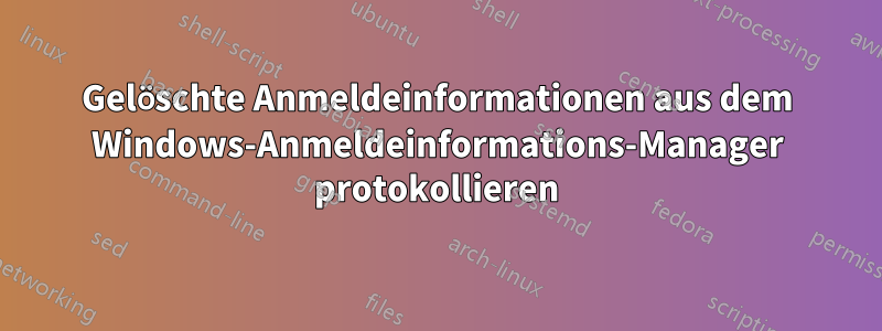 Gelöschte Anmeldeinformationen aus dem Windows-Anmeldeinformations-Manager protokollieren