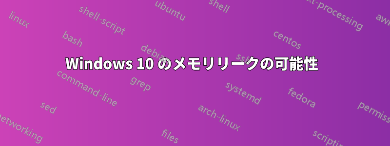 Windows 10 のメモリリークの可能性 