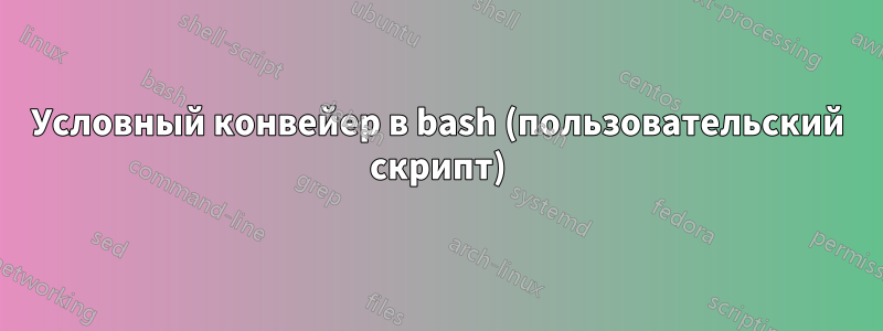 Условный конвейер в bash (пользовательский скрипт)