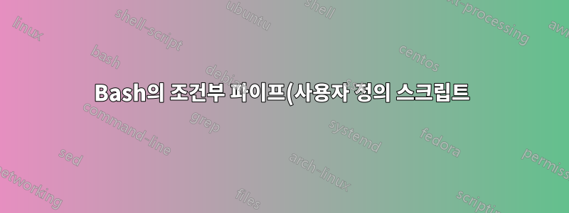 Bash의 조건부 파이프(사용자 정의 스크립트)