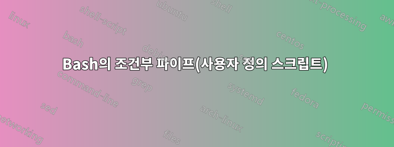 Bash의 조건부 파이프(사용자 정의 스크립트)