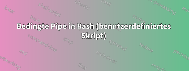 Bedingte Pipe in Bash (benutzerdefiniertes Skript)