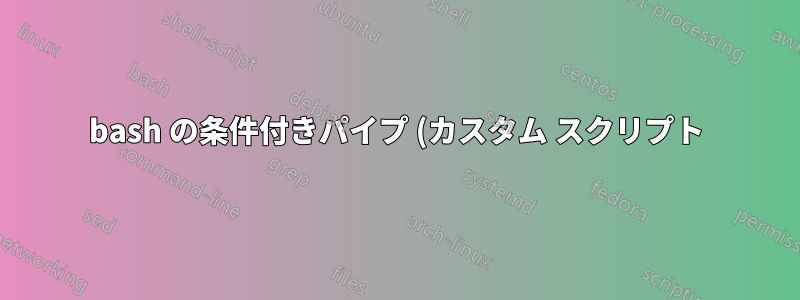 bash の条件付きパイプ (カスタム スクリプト)