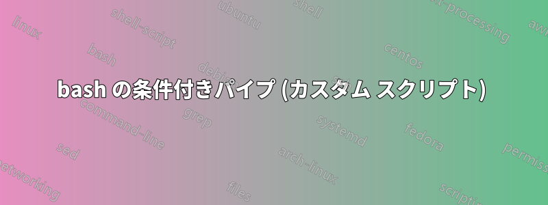 bash の条件付きパイプ (カスタム スクリプト)