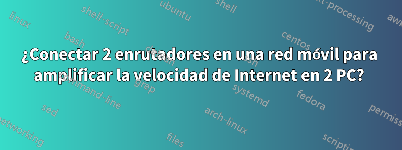 ¿Conectar 2 enrutadores en una red móvil para amplificar la velocidad de Internet en 2 PC?