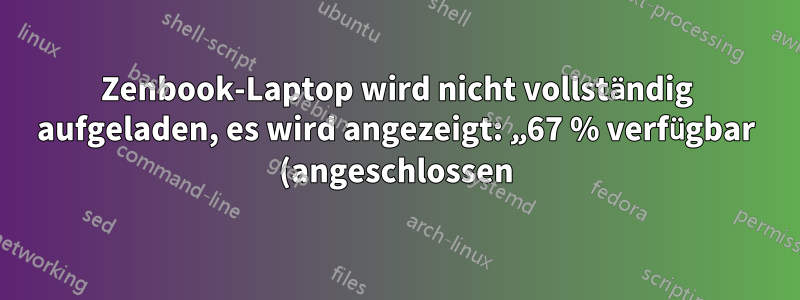 Zenbook-Laptop wird nicht vollständig aufgeladen, es wird angezeigt: „67 % verfügbar (angeschlossen)“