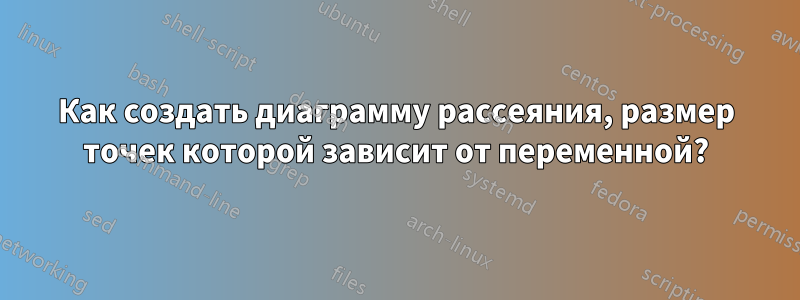 Как создать диаграмму рассеяния, размер точек которой зависит от переменной?