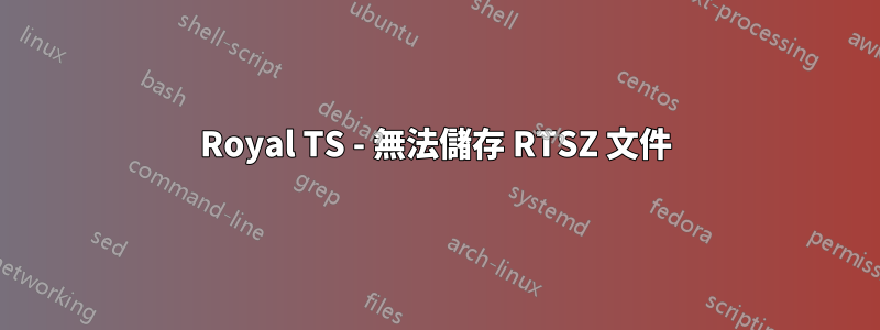 Royal TS - 無法儲存 RTSZ 文件