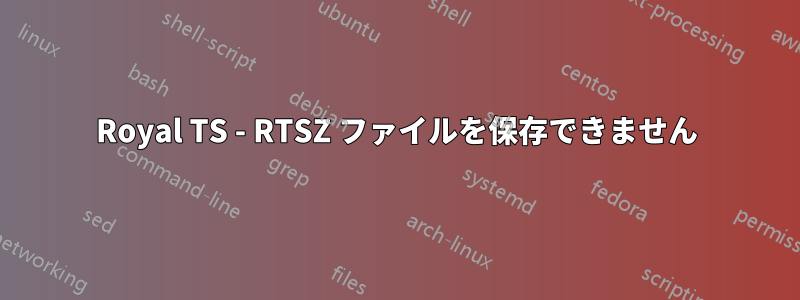 Royal TS - RTSZ ファイルを保存できません