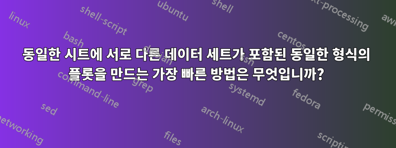 동일한 시트에 서로 다른 데이터 세트가 포함된 동일한 형식의 플롯을 만드는 가장 빠른 방법은 무엇입니까?