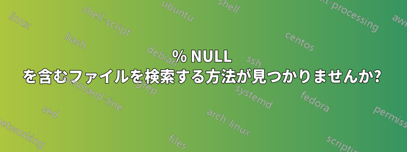 100% NULL を含むファイルを検索する方法が見つかりませんか?