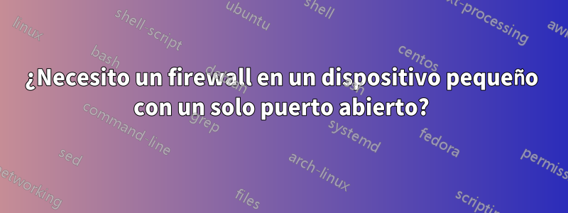 ¿Necesito un firewall en un dispositivo pequeño con un solo puerto abierto?