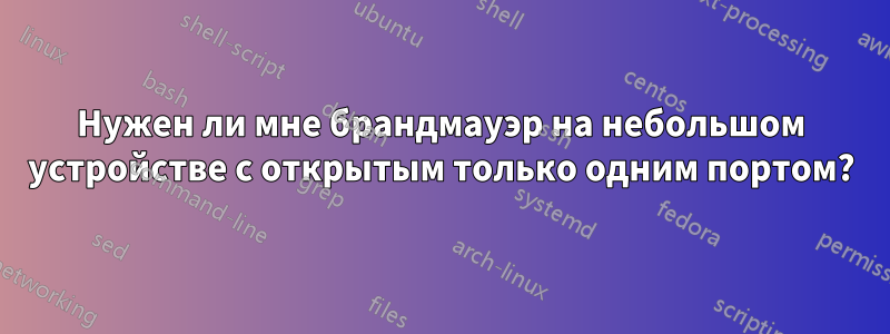 Нужен ли мне брандмауэр на небольшом устройстве с открытым только одним портом?