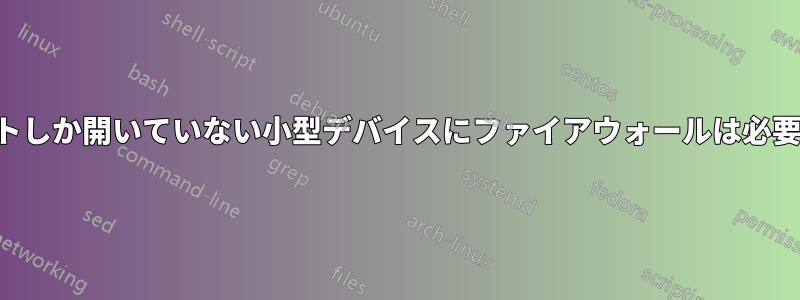 1つのポートしか開いていない小型デバイスにファイアウォールは必要ですか？