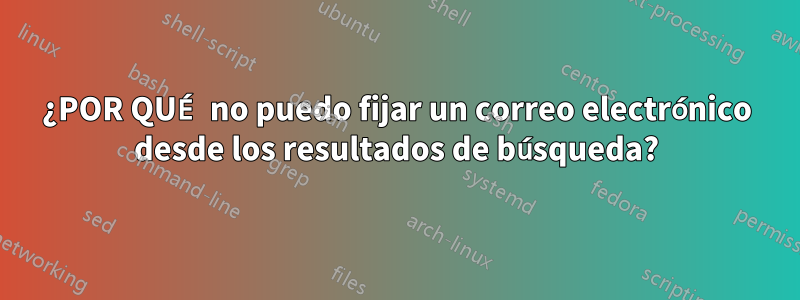 ¿POR QUÉ no puedo fijar un correo electrónico desde los resultados de búsqueda?