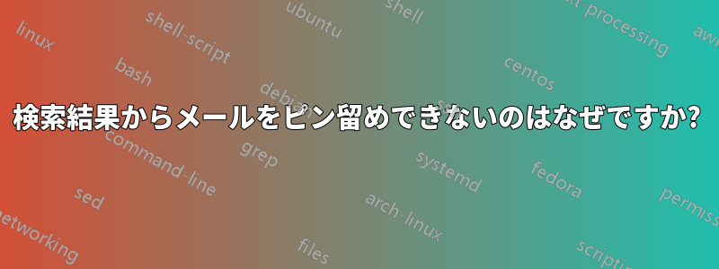 検索結果からメールをピン留めできないのはなぜですか?