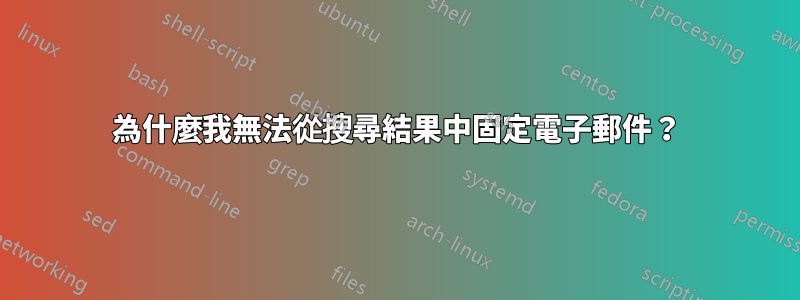 為什麼我無法從搜尋結果中固定電子郵件？