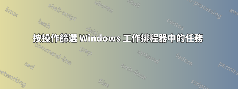 按操作篩選 Windows 工作排程器中的任務