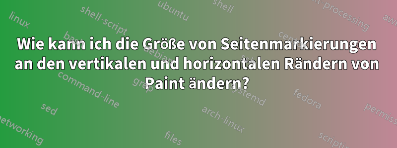 Wie kann ich die Größe von Seitenmarkierungen an den vertikalen und horizontalen Rändern von Paint ändern?