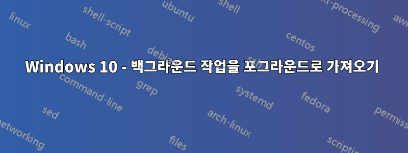 Windows 10 - 백그라운드 작업을 포그라운드로 가져오기