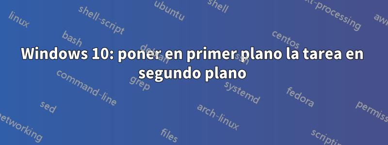 Windows 10: poner en primer plano la tarea en segundo plano