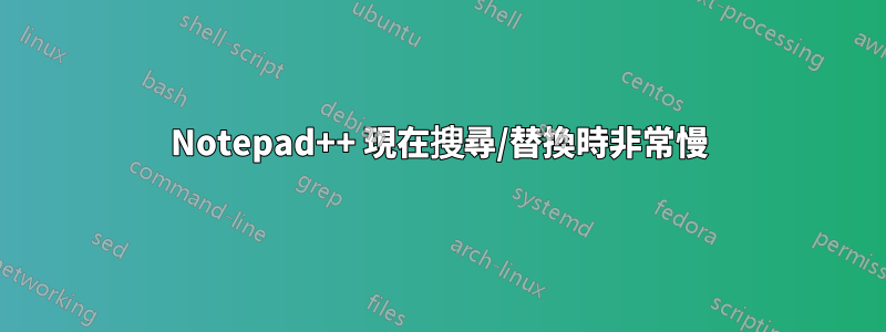 Notepad++ 現在搜尋/替換時非常慢