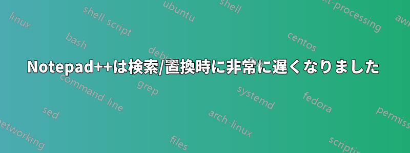 Notepad++は検索/置換時に非常に遅くなりました