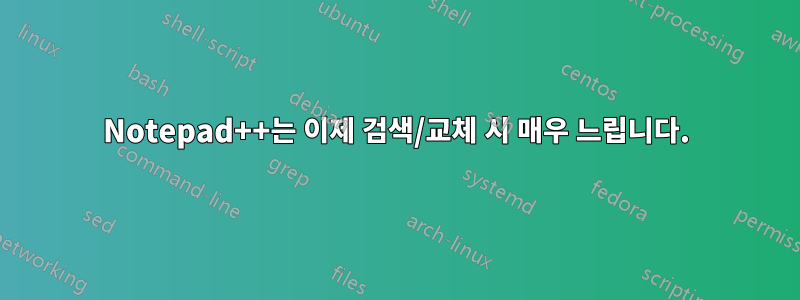 Notepad++는 이제 검색/교체 시 매우 느립니다.