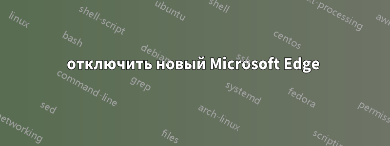 отключить новый Microsoft Edge