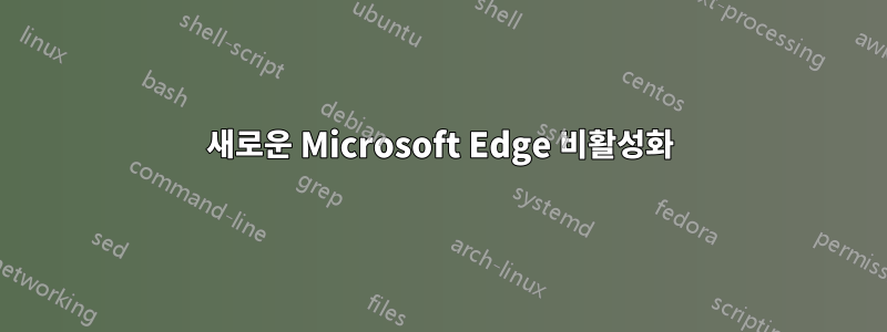 새로운 Microsoft Edge 비활성화