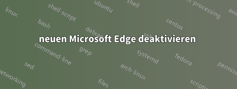 neuen Microsoft Edge deaktivieren