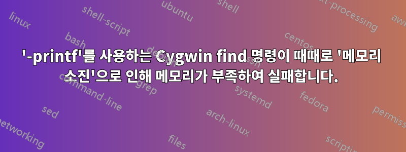 '-printf'를 사용하는 Cygwin find 명령이 때때로 '메모리 소진'으로 인해 메모리가 부족하여 실패합니다.