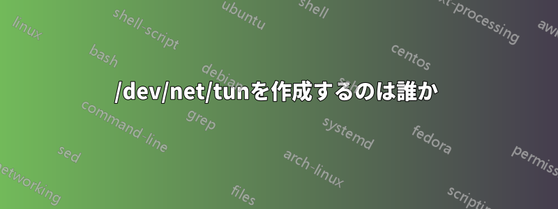 /dev/net/tunを作成するのは誰か