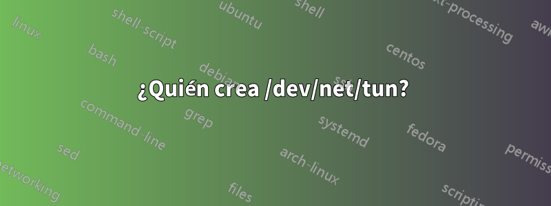 ¿Quién crea /dev/net/tun?