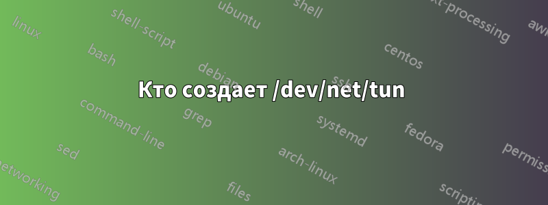 Кто создает /dev/net/tun