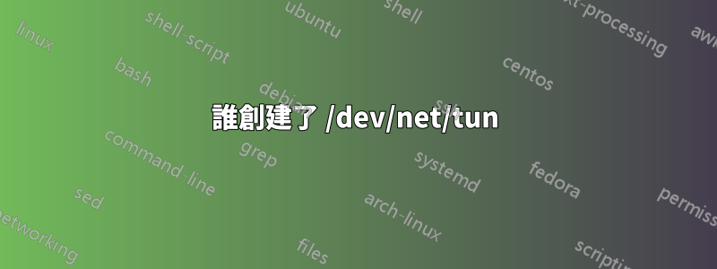 誰創建了 /dev/net/tun