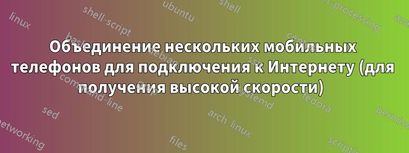 Объединение нескольких мобильных телефонов для подключения к Интернету (для получения высокой скорости) 