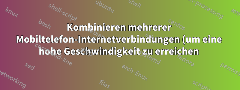 Kombinieren mehrerer Mobiltelefon-Internetverbindungen (um eine hohe Geschwindigkeit zu erreichen)