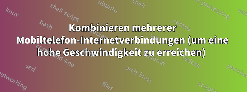 Kombinieren mehrerer Mobiltelefon-Internetverbindungen (um eine hohe Geschwindigkeit zu erreichen) 