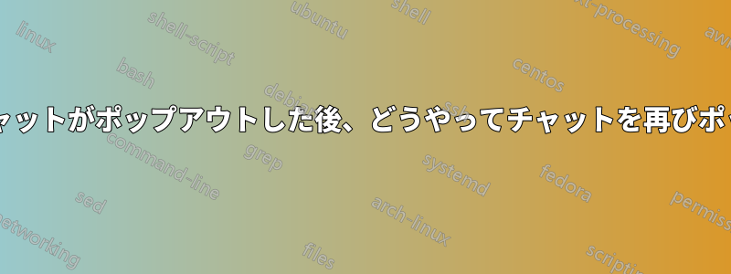 ズームチャットで、チャットがポップアウトした後、どうやってチャットを再びポップインするのですか?