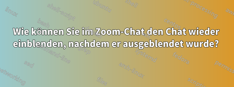 Wie können Sie im Zoom-Chat den Chat wieder einblenden, nachdem er ausgeblendet wurde?