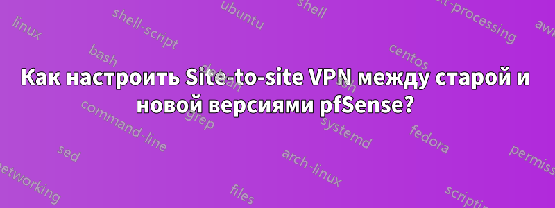 Как настроить Site-to-site VPN между старой и новой версиями pfSense?