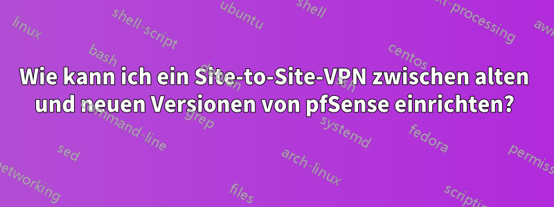 Wie kann ich ein Site-to-Site-VPN zwischen alten und neuen Versionen von pfSense einrichten?