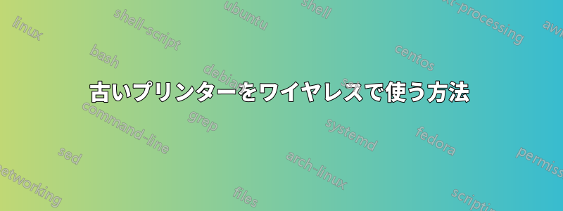 古いプリンターをワイヤレスで使う方法