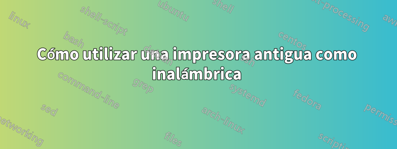 Cómo utilizar una impresora antigua como inalámbrica