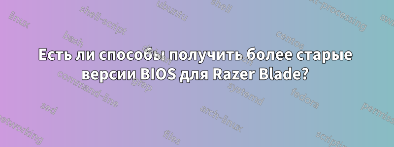 Есть ли способы получить более старые версии BIOS для Razer Blade?