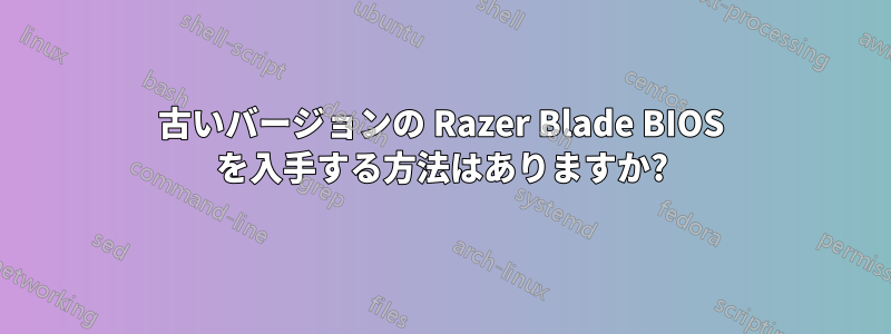 古いバージョンの Razer Blade BIOS を入手する方法はありますか?