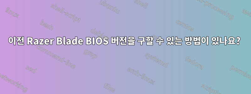 이전 Razer Blade BIOS 버전을 구할 수 있는 방법이 있나요?