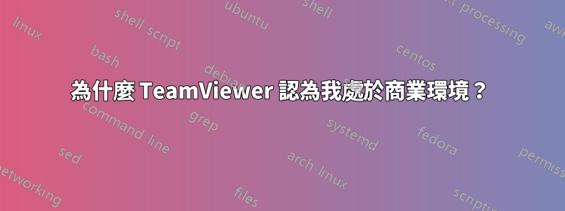 為什麼 TeamViewer 認為我處於商業環境？